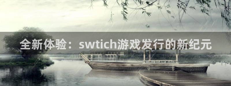 im电竞官网登录注册账号：全新体验：swtich游戏发行的新纪元