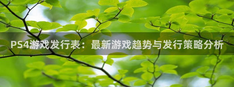 im电竞电子科技股票：PS4游戏发行表：最新游戏趋势与发行策略分析