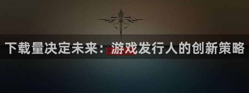 im电竞官网平台会黑款吗：下载量决定未来：游戏发行人的创新策略