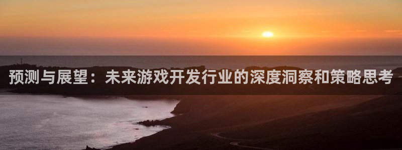 im电竞官网代理开号：预测与展望：未来游戏开发行业的深度洞察和策略思考