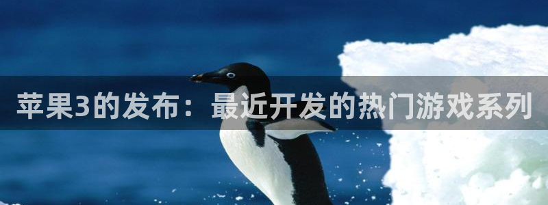 im电竞官网登录注册账号失败怎么办：苹果3的发布：最近开发的热门游戏系列