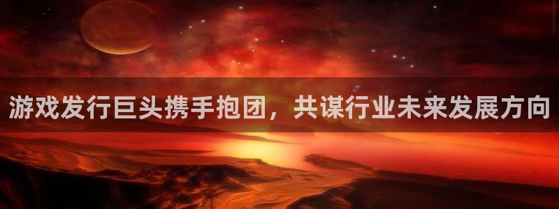 im电竞官网注册登录不了：游戏发行巨头携手抱团，共谋行业未来发展方向