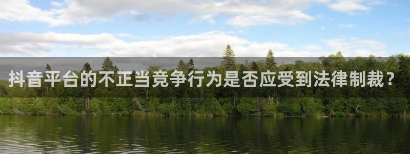 im电竞官网注册平台合法吗?：抖音平台的不正当竞争行为是否应受到法律制裁？
