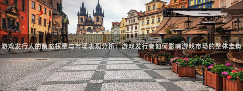 im电竞官网客服电话是多少：游戏发行人的策略权重与市场表现分析：游戏发行者如何影响游戏市场的整体走势